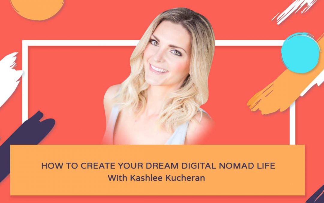 How To Create Your Dream Digital Nomad Life – Kashlee Kucheran