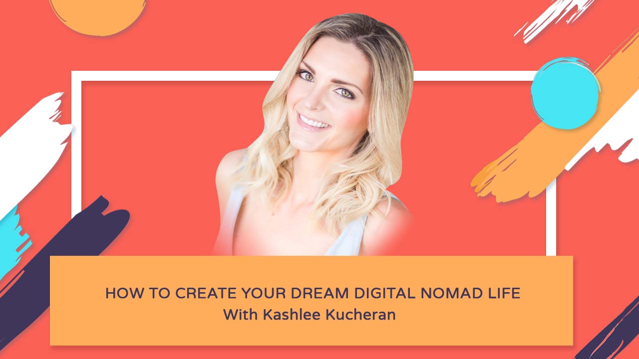 How To Create Your Dream Digital Nomad Life - Kashlee Kucheran